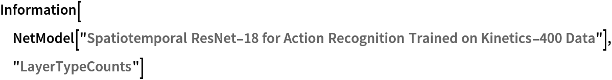 Information[
 NetModel[
  "Spatiotemporal ResNet-18 for Action Recognition Trained on Kinetics-400 Data"], "LayerTypeCounts"]
