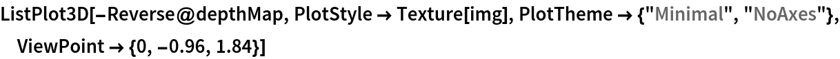 ListPlot3D[-Reverse@depthMap, PlotStyle -> Texture[img], PlotTheme -> {"Minimal", "NoAxes"}, ViewPoint -> {0, -0.96, 1.84}]