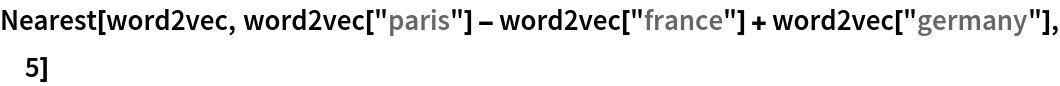 Nearest[word2vec, word2vec["paris"] - word2vec["france"] + word2vec["germany"], 5]