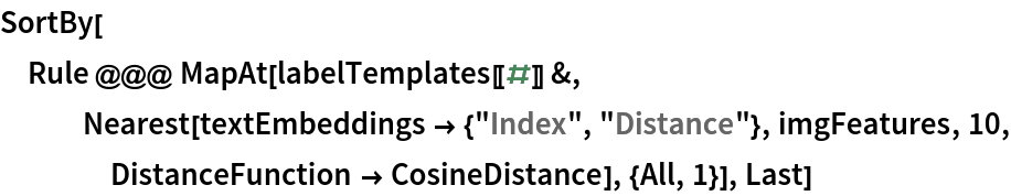 SortBy[Rule @@@ MapAt[labelTemplates[[#]] &, Nearest[textEmbeddings -> {"Index", "Distance"}, imgFeatures, 10, DistanceFunction -> CosineDistance], {All, 1}], Last]